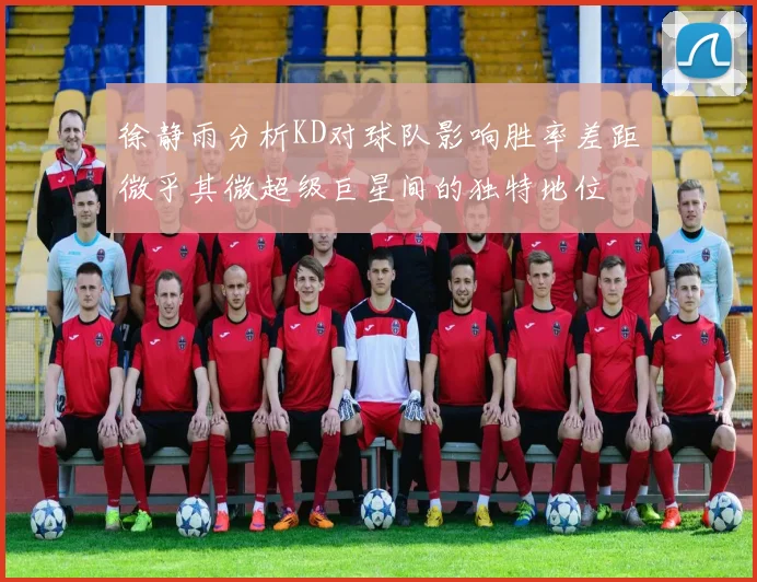 徐静雨分析KD对球队影响胜率差距微乎其微超级巨星间的独特地位
