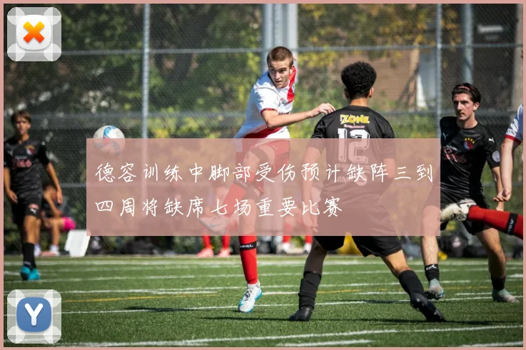 德容训练中脚部受伤预计缺阵三到四周将缺席七场重要比赛