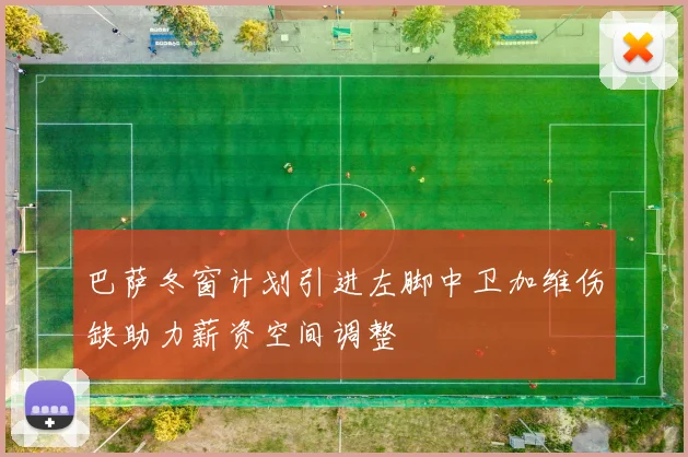 巴萨冬窗计划引进左脚中卫加维伤缺助力薪资空间调整