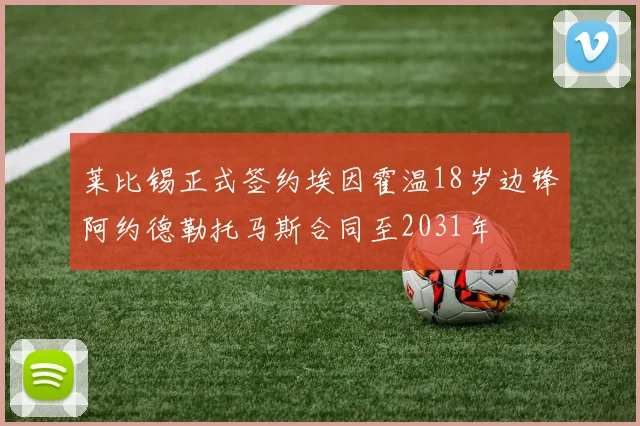 莱比锡正式签约埃因霍温18岁边锋阿约德勒托马斯合同至2031年
