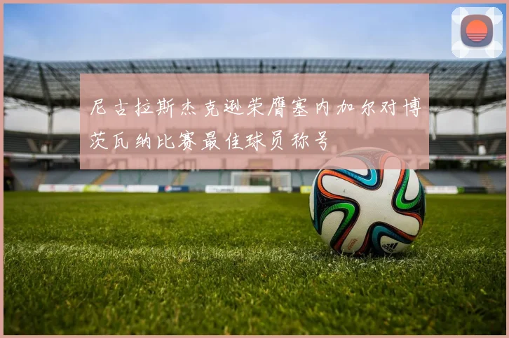 尼古拉斯杰克逊荣膺塞内加尔对博茨瓦纳比赛最佳球员称号