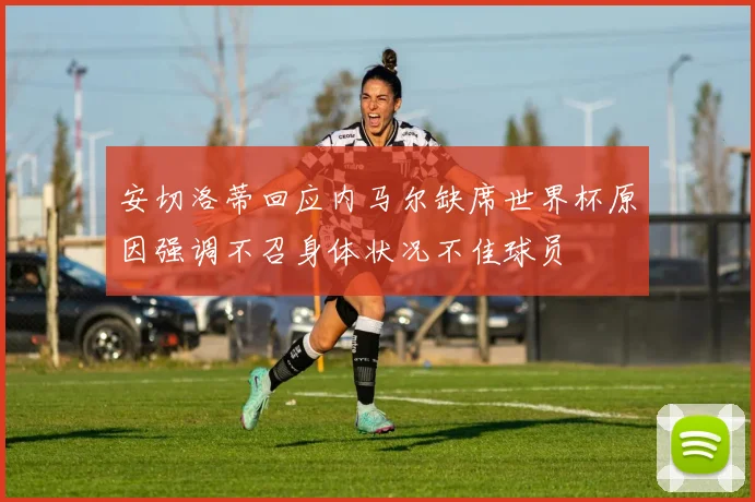 安切洛蒂回应内马尔缺席世界杯原因强调不召身体状况不佳球员