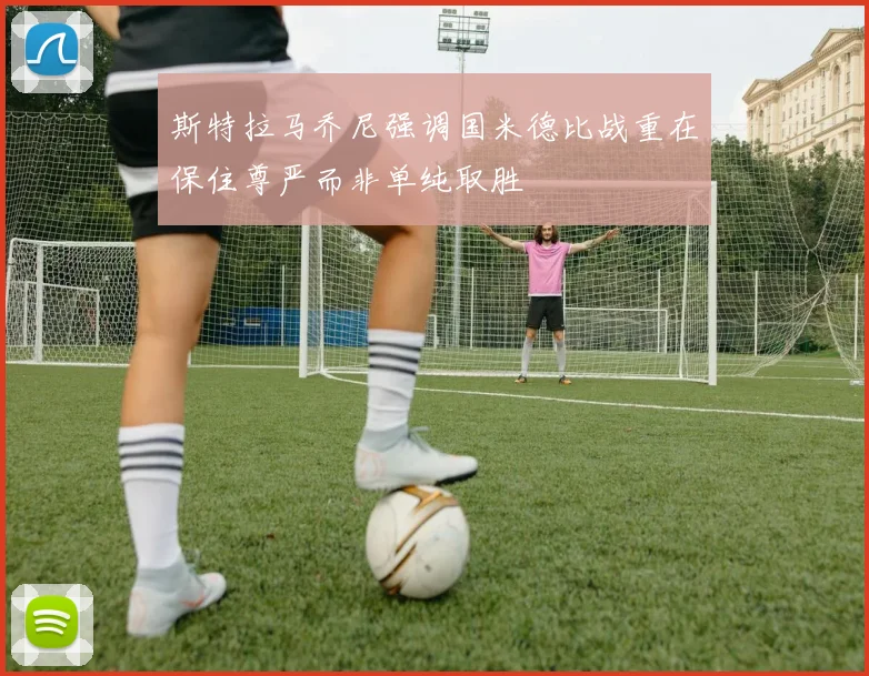 斯特拉马乔尼强调国米德比战重在保住尊严而非单纯取胜