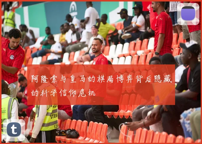 阿隆索与皇马的棋局博弈背后隐藏的科学信仰危机