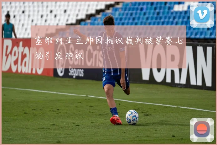 塞维利亚主帅因抗议裁判被禁赛七场引发热议