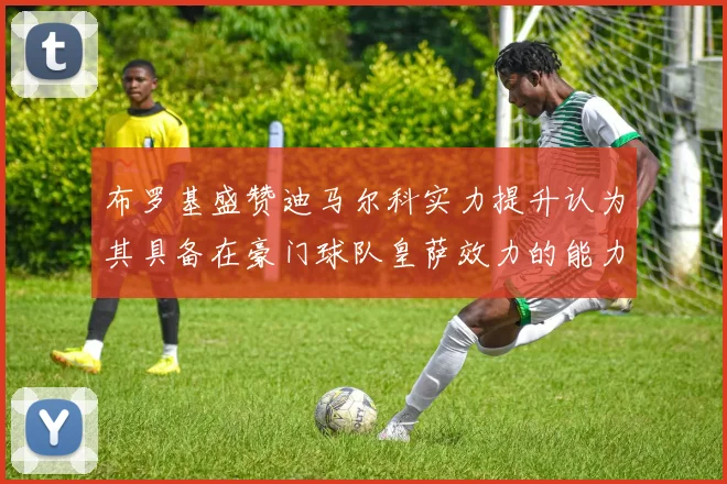 布罗基盛赞迪马尔科实力提升认为其具备在豪门球队皇萨效力的能力