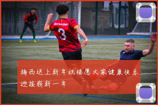 梅西送上新年祝福愿大家健康快乐迎接崭新一年