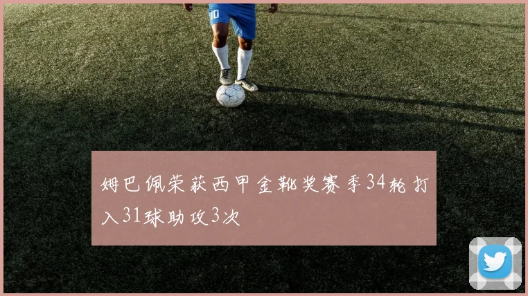 姆巴佩荣获西甲金靴奖赛季34轮打入31球助攻3次