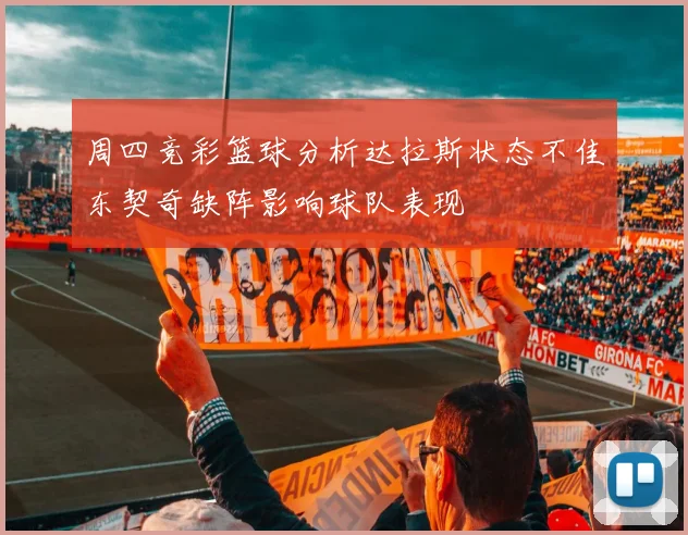 周四竞彩篮球分析达拉斯状态不佳东契奇缺阵影响球队表现